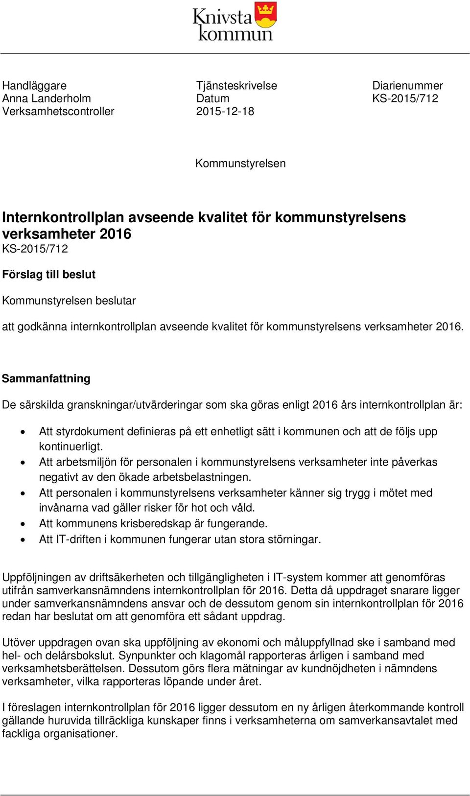 Sammanfattning De särskilda granskningar/utvärderingar som ska göras enligt 2016 års internkontrollplan är: Att styrdokument definieras på ett enhetligt sätt i kommunen och att de följs upp