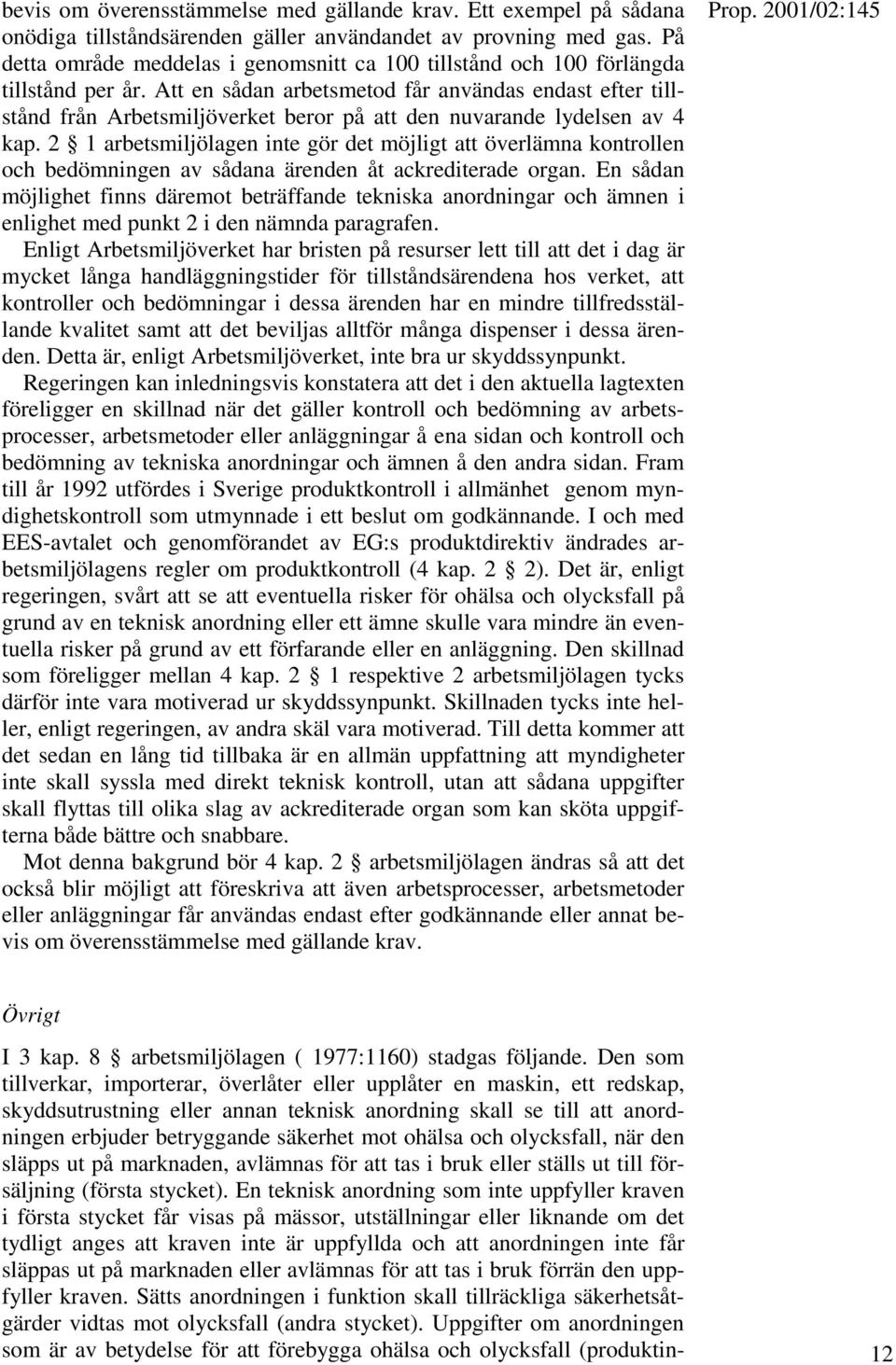 Att en sådan arbetsmetod får användas endast efter tillstånd från Arbetsmiljöverket beror på att den nuvarande lydelsen av 4 kap.