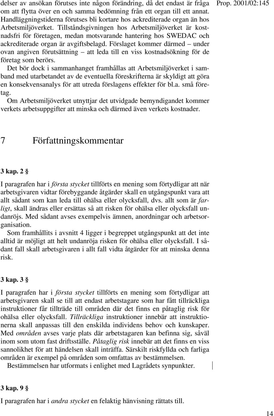 Tillståndsgivningen hos Arbetsmiljöverket är kostnadsfri för företagen, medan motsvarande hantering hos SWEDAC och ackrediterade organ är avgiftsbelagd.
