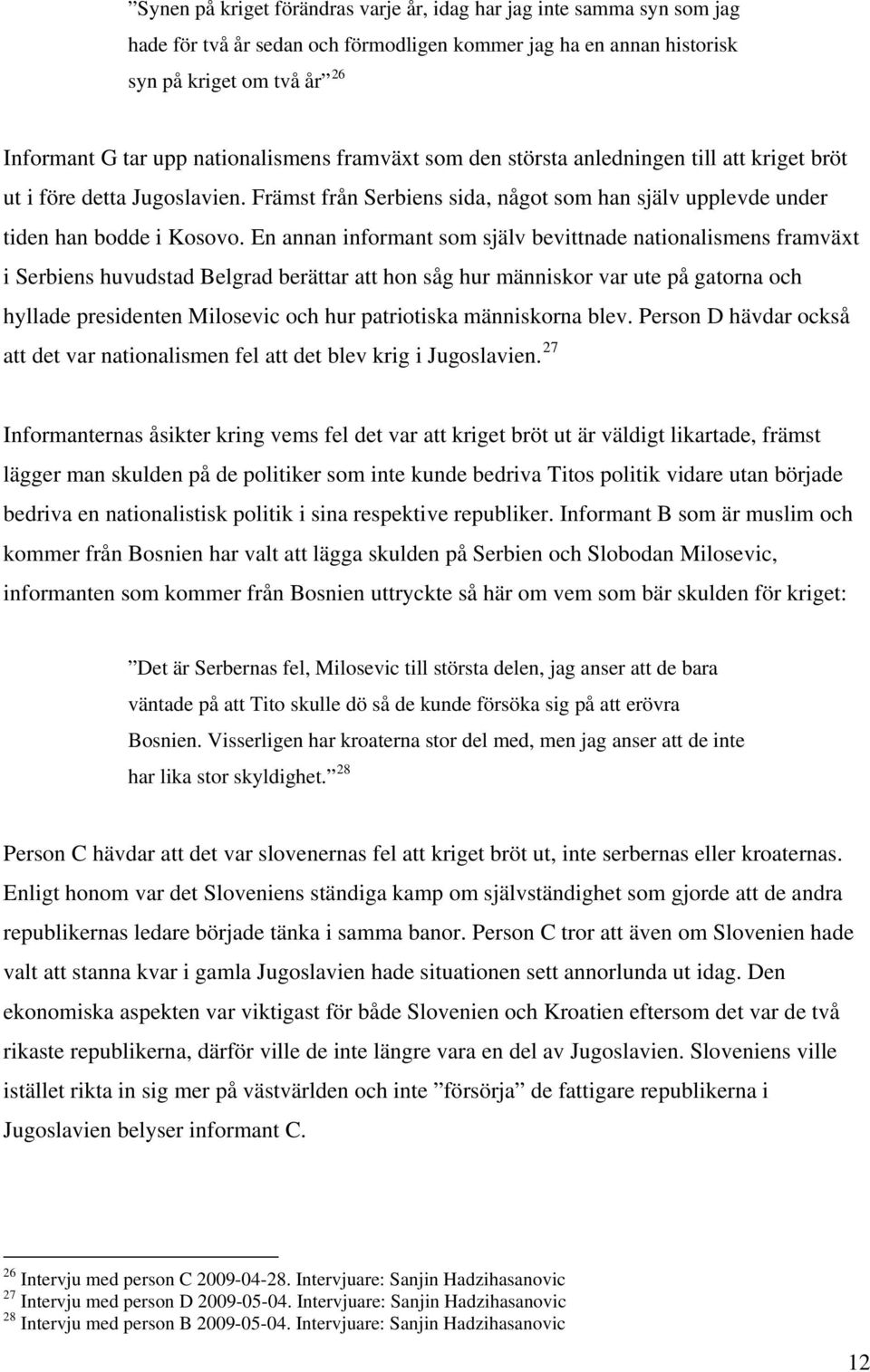 En annan informant som själv bevittnade nationalismens framväxt i Serbiens huvudstad Belgrad berättar att hon såg hur människor var ute på gatorna och hyllade presidenten Milosevic och hur