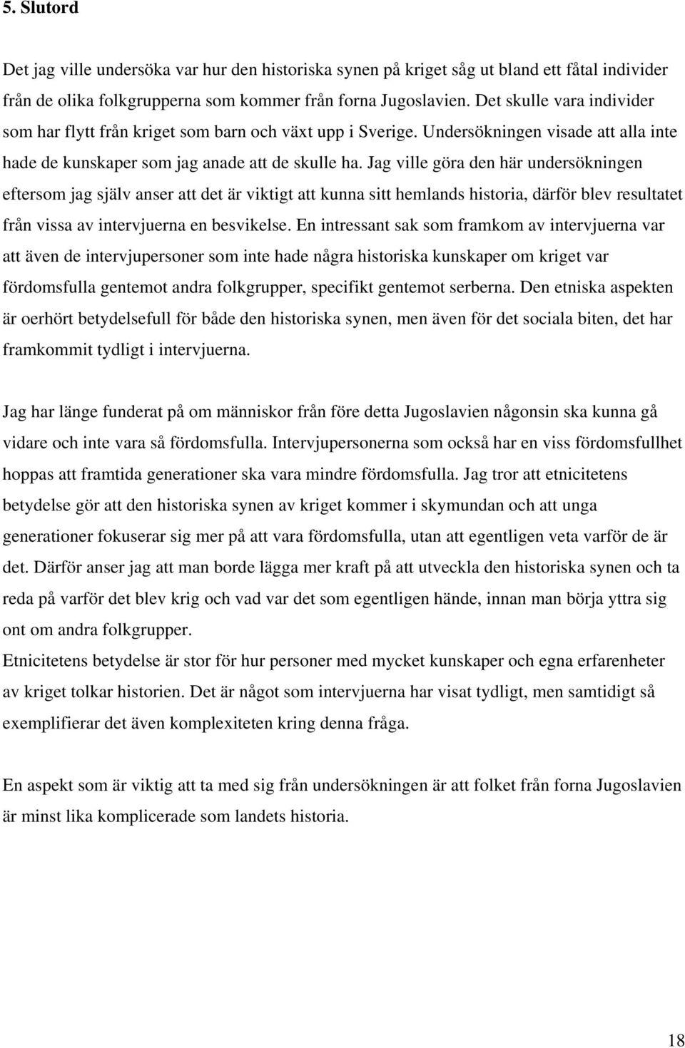 Jag ville göra den här undersökningen eftersom jag själv anser att det är viktigt att kunna sitt hemlands historia, därför blev resultatet från vissa av intervjuerna en besvikelse.