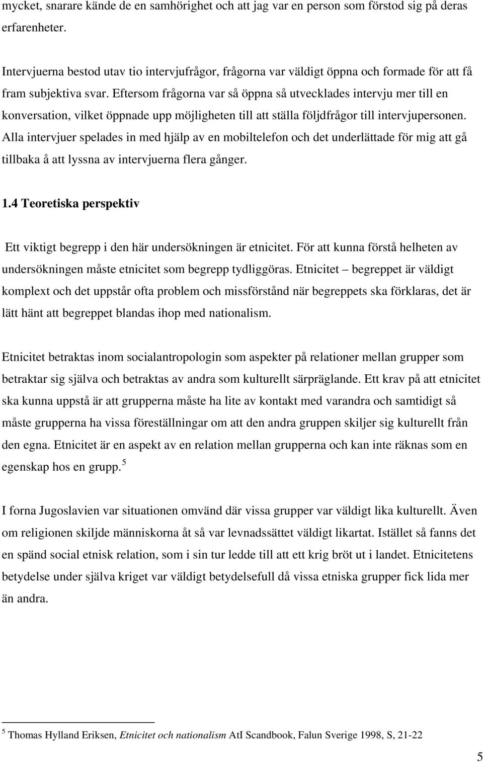 Eftersom frågorna var så öppna så utvecklades intervju mer till en konversation, vilket öppnade upp möjligheten till att ställa följdfrågor till intervjupersonen.