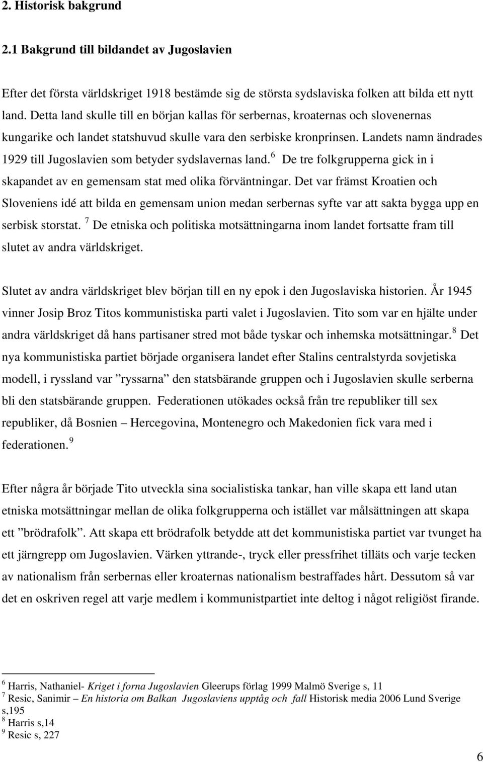 Landets namn ändrades 1929 till Jugoslavien som betyder sydslavernas land. 6 De tre folkgrupperna gick in i skapandet av en gemensam stat med olika förväntningar.