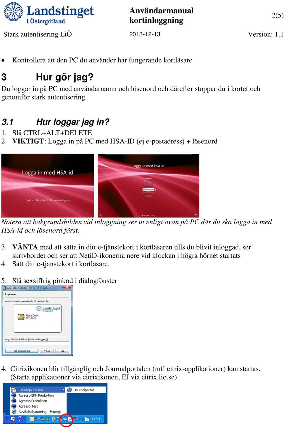 VIKTIGT: Logga in på PC med HSA-ID (ej e-postadress) + lösenord Notera att bakgrundsbilden vid inloggning ser ut enligt ovan på PC där du ska logga in med HSA-id och lösenord först. 3.