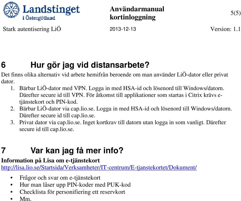 lio.se. Logga in med HSA-id och lösenord till Windows/datorn. Därefter secure id till cap.lio.se. 3. Privat dator via cap.lio.se. Inget kortkrav till datorn utan logga in som vanligt.