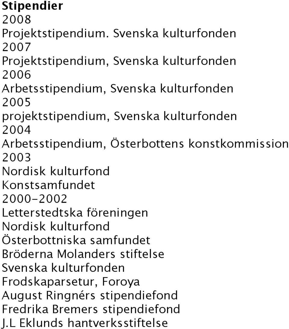 projektstipendium, Svenska kulturfonden 2004 Arbetsstipendium, Österbottens konstkommission 2003 Nordisk kulturfond Konstsamfundet