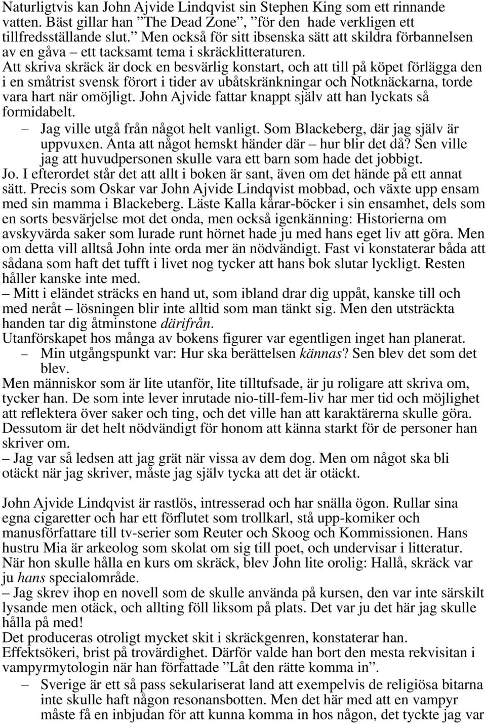 Att skriva skräck är dock en besvärlig konstart, och att till på köpet förlägga den i en småtrist svensk förort i tider av ubåtskränkningar och Notknäckarna, torde vara hart när omöjligt.