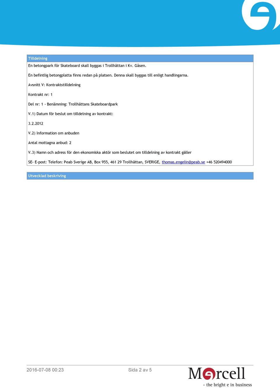 1) Datum för beslut om tilldelning av kontrakt: 3.2.2012 V.2) Information om anbuden Antal mottagna anbud: 2 V.