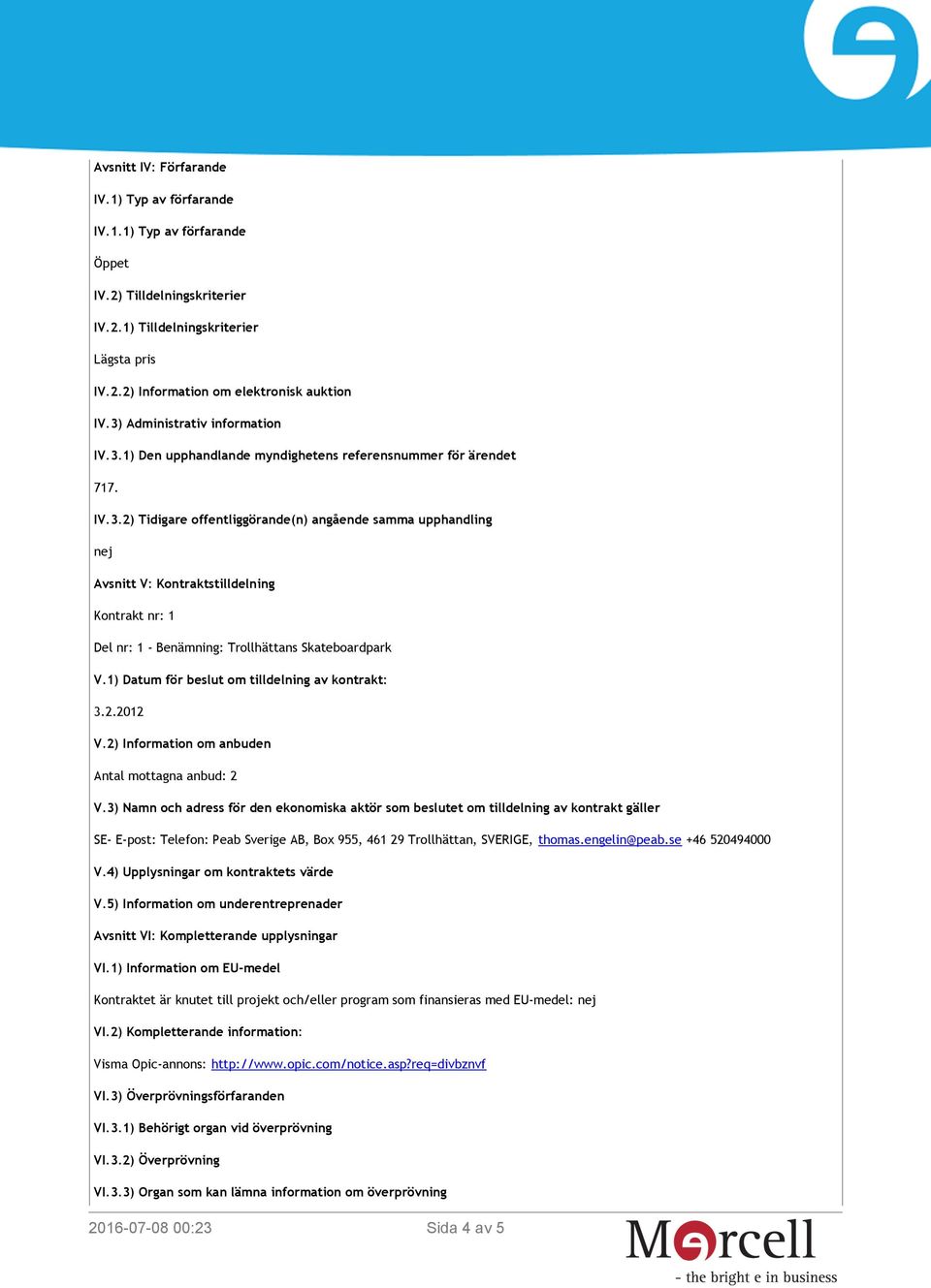 1) Datum för beslut om tilldelning av kontrakt: 3.2.2012 V.2) Information om anbuden Antal mottagna anbud: 2 V.