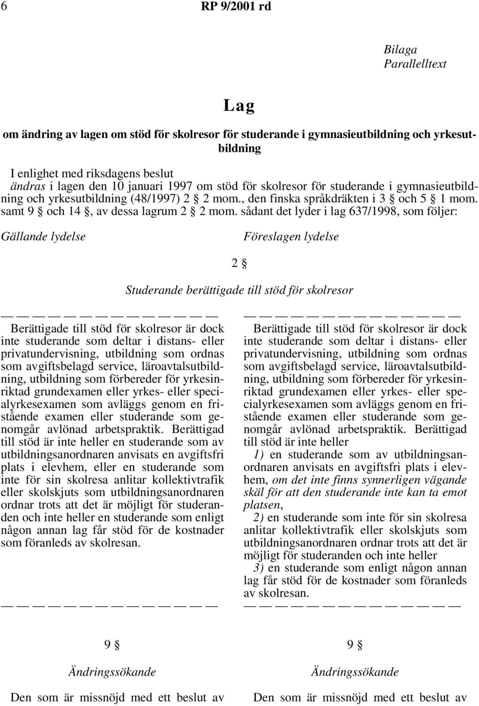 sådantdetlyderilag637/1998, som följer: Gällande lydelse Föreslagen lydelse 2 Studerande berättigade till stöd för skolresor Berättigade till stöd för skolresor är dock inte studerande som deltar i