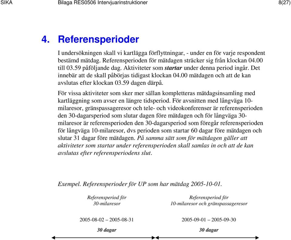 00 mätdagen och att de kan avslutas efter klockan 03.59 dagen därpå. För vissa aktiviteter som sker mer sällan kompletteras mätdagsinsamling med kartläggning som avser en längre tidsperiod.