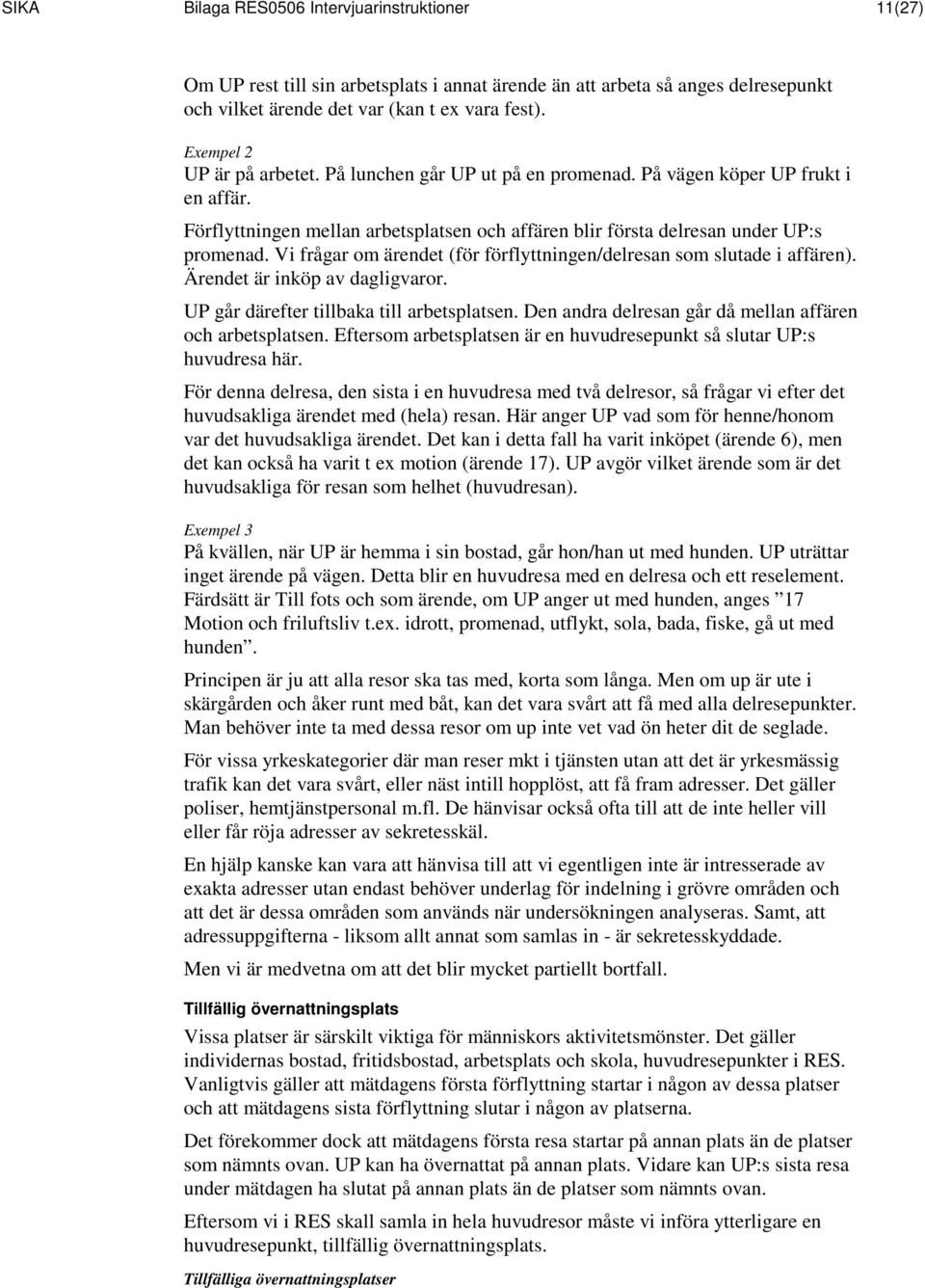 Vi frågar om ärendet (för förflyttningen/delresan som slutade i affären). Ärendet är inköp av dagligvaror. UP går därefter tillbaka till arbetsplatsen.
