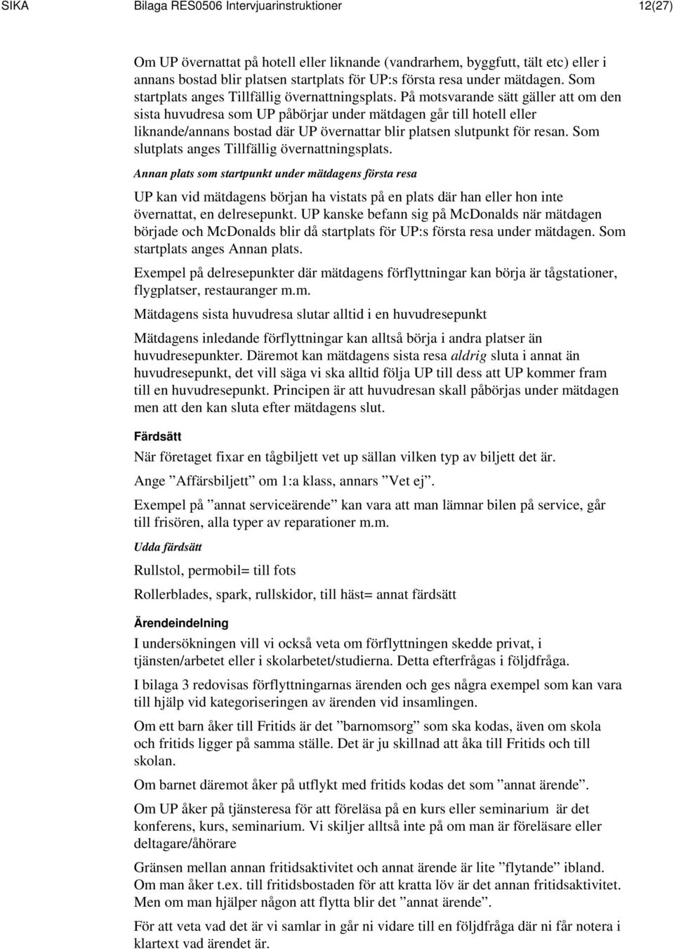 På motsvarande sätt gäller att om den sista huvudresa som UP påbörjar under mätdagen går till hotell eller liknande/annans bostad där UP övernattar blir platsen slutpunkt för resan.