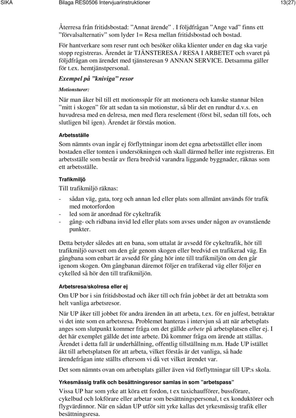 Ärendet är TJÄNSTERESA / RESA I ARBETET och svaret på följdfrågan om ärendet med tjänsteresan 9 ANNAN SERVICE. Detsamma gäller för t.ex. hemtjänstpersonal.