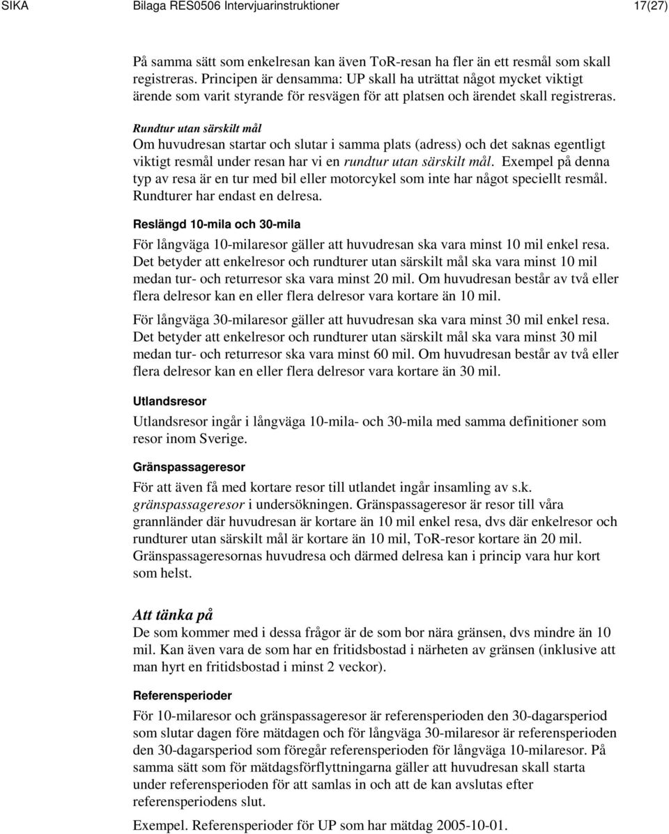 Rundtur utan särskilt mål Om huvudresan startar och slutar i samma plats (adress) och det saknas egentligt viktigt resmål under resan har vi en rundtur utan särskilt mål.