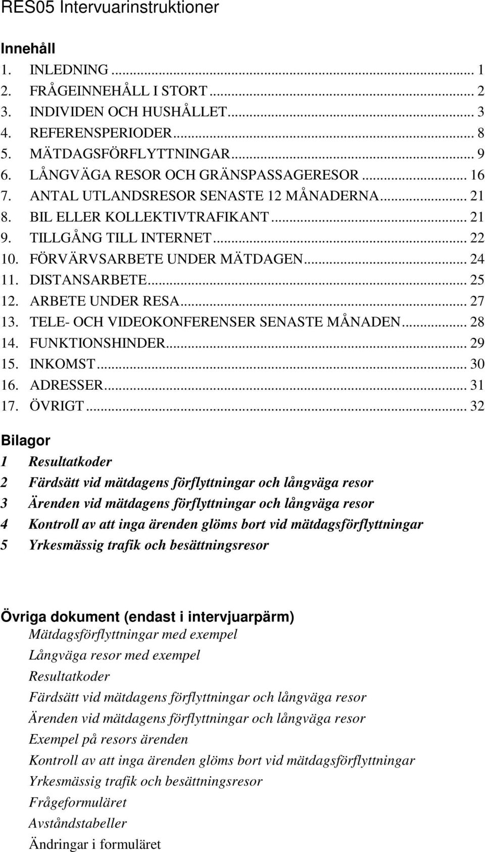 .. 24 11. DISTANSARBETE... 25 12. ARBETE UNDER RESA... 27 13. TELE- OCH VIDEOKONFERENSER SENASTE MÅNADEN... 28 14. FUNKTIONSHINDER... 29 15. INKOMST... 30 16. ADRESSER... 31 17. ÖVRIGT.