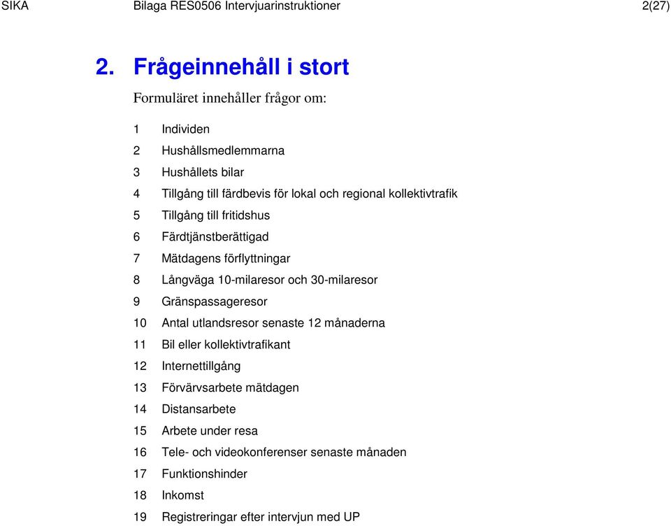 kollektivtrafik 5 Tillgång till fritidshus 6 Färdtjänstberättigad 7 Mätdagens förflyttningar 8 Långväga 10-milaresor och 30-milaresor 9 Gränspassageresor 10