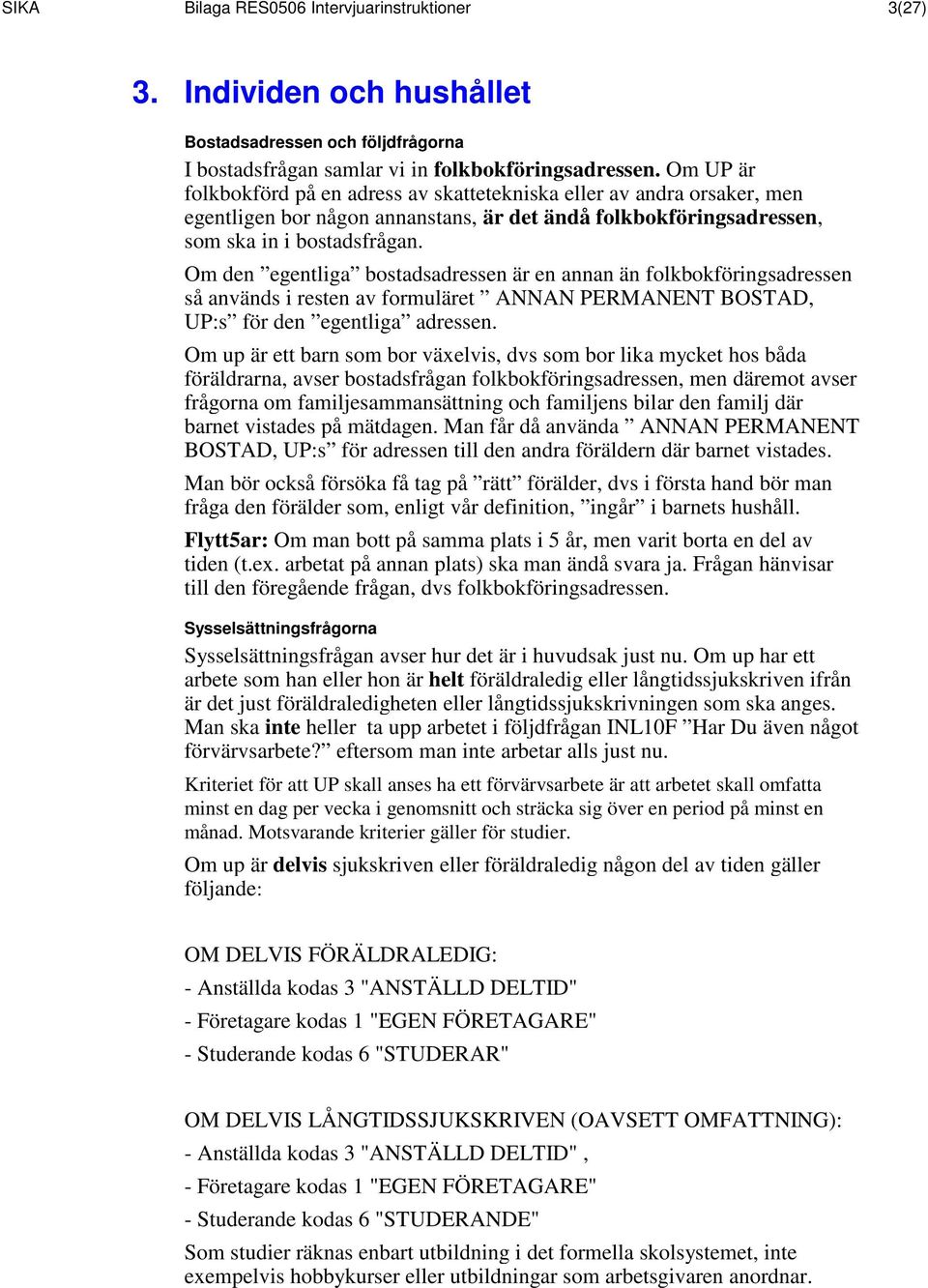 Om den egentliga bostadsadressen är en annan än folkbokföringsadressen så används i resten av formuläret ANNAN PERMANENT BOSTAD, UP:s för den egentliga adressen.