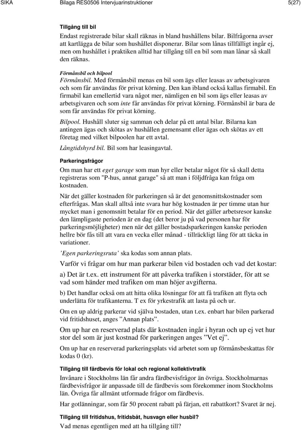Med förmånsbil menas en bil som ägs eller leasas av arbetsgivaren och som får användas för privat körning. Den kan ibland också kallas firmabil.