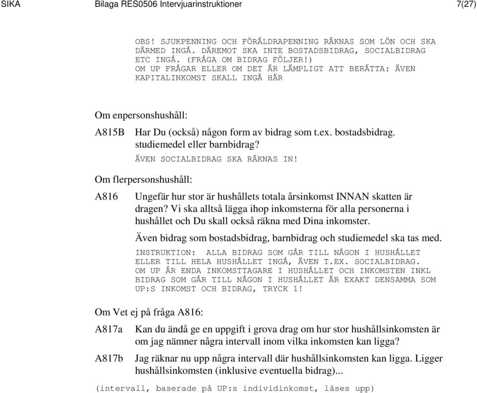 studiemedel eller barnbidrag? ÄVEN SOCIALBIDRAG SKA RÄKNAS IN! Om flerpersonshushåll: A816 Ungefär hur stor är hushållets totala årsinkomst INNAN skatten är dragen?