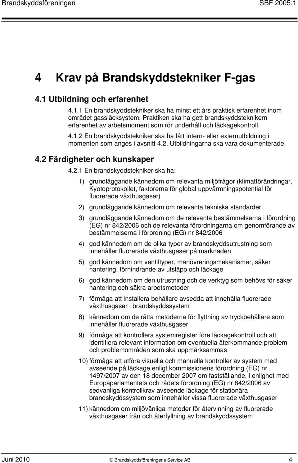 2 En brandskyddstekniker ska ha fått intern- eller externutbildning i momenten som anges i avsnitt 4.2. Utbildningarna ska vara dokumenterade. 4.2 Färdigheter och kunskaper 4.2.1 En