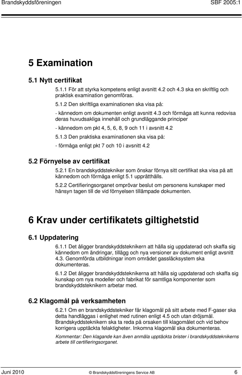 i avsnitt 4.2 5.1.3 Den praktiska examinationen ska visa på: - förmåga enligt pkt 7 och 10 i avsnitt 4.2 5.2 Förnyelse av certifikat 5.2.1 En brandskyddstekniker som önskar förnya sitt certifikat ska visa på att kännedom och förmåga enligt 5.