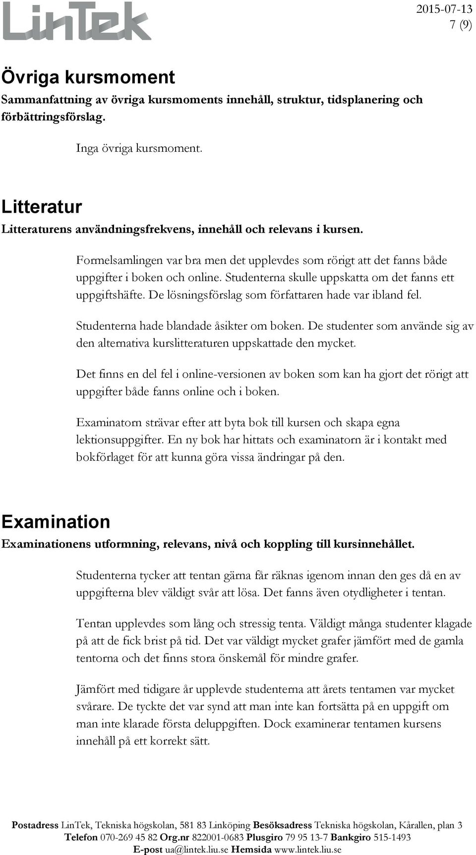 Studenterna skulle uppskatta om det fanns ett uppgiftshäfte. De lösningsförslag som författaren hade var ibland fel. Studenterna hade blandade åsikter om boken.