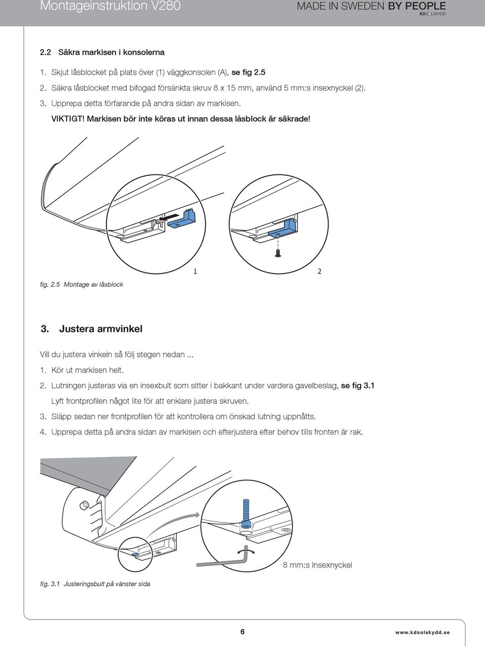 Justera armvinkel Vill du justera vinkeln så följ stegen nedan... 1. Kör ut markisen helt. 2. Lutningen justeras via en insexbult som sitter i bakkant under vardera gavelbeslag, se fig 3.