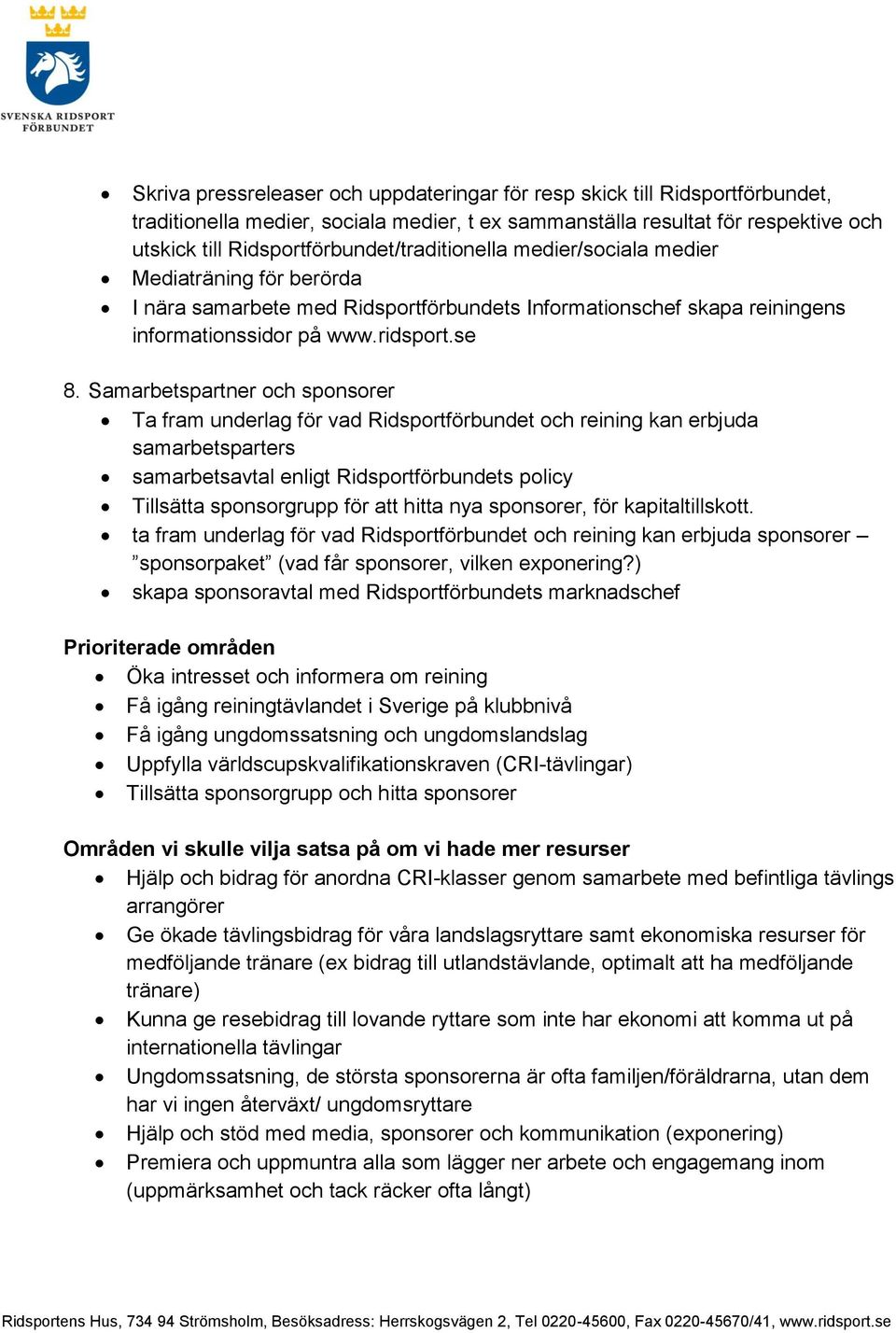 Samarbetspartner och sponsorer Ta fram underlag för vad Ridsportförbundet och reining kan erbjuda samarbetsparters samarbetsavtal enligt Ridsportförbundets policy Tillsätta sponsorgrupp för att hitta