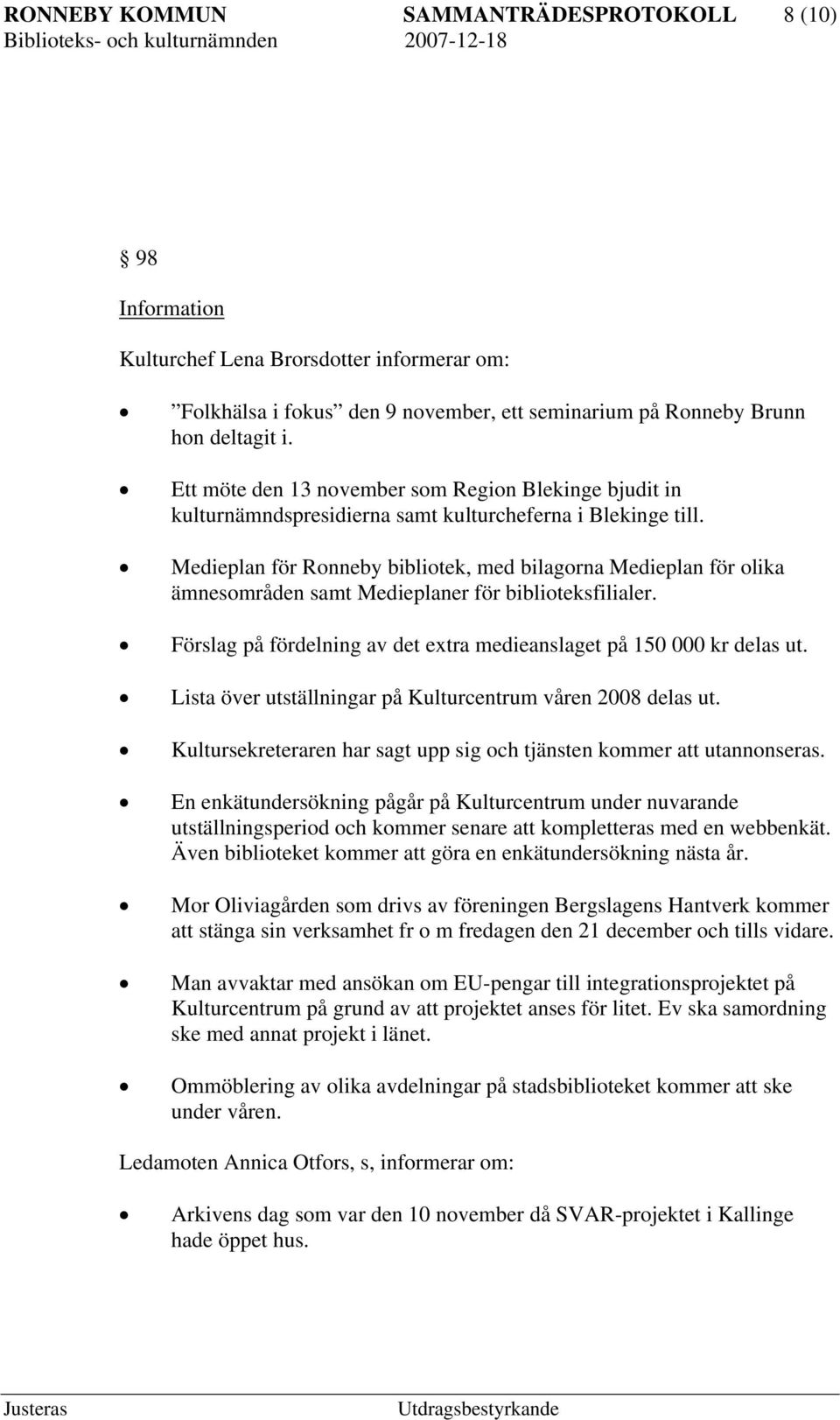 Medieplan för Ronneby bibliotek, med bilagorna Medieplan för olika ämnesområden samt Medieplaner för biblioteksfilialer. Förslag på fördelning av det extra medieanslaget på 150 000 kr delas ut.