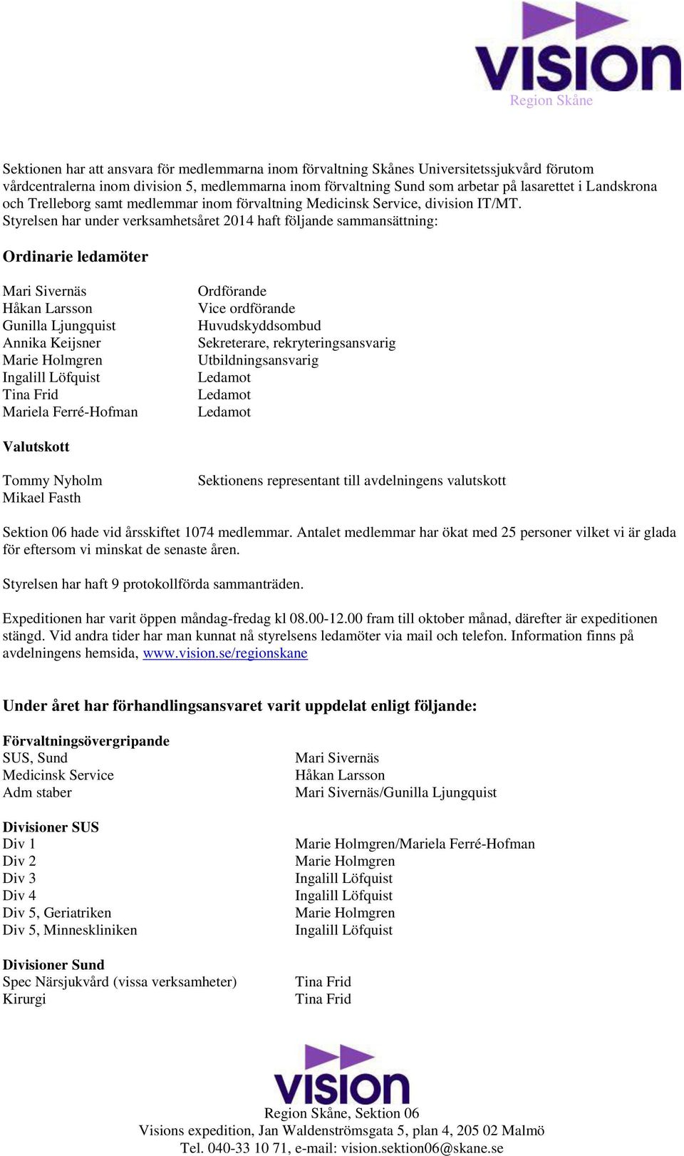 Styrelsen har under verksamhetsåret 2014 haft följande sammansättning: Ordinarie ledamöter Gunilla Ljungquist Annika Keijsner Mariela Ferré-Hofman Ordförande Vice ordförande Huvudskyddsombud