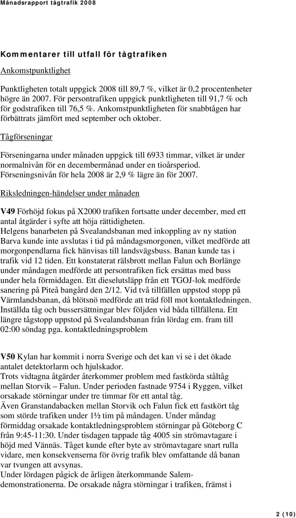 Tågförseningar Förseningarna under månaden uppgick till 6933 timmar, vilket är under normalnivån för en decembermånad under en tioårsperiod. Förseningsnivån för hela 2008 är 2,9 % lägre än för 2007.