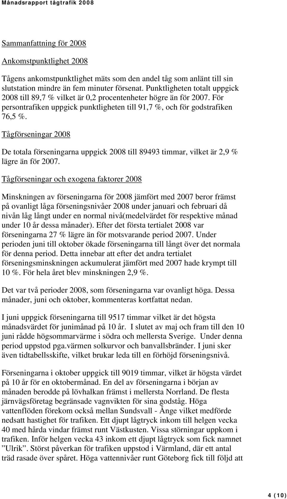 Tågförseningar 2008 De totala förseningarna uppgick 2008 till 89493 timmar, vilket är 2,9 % lägre än för 2007.