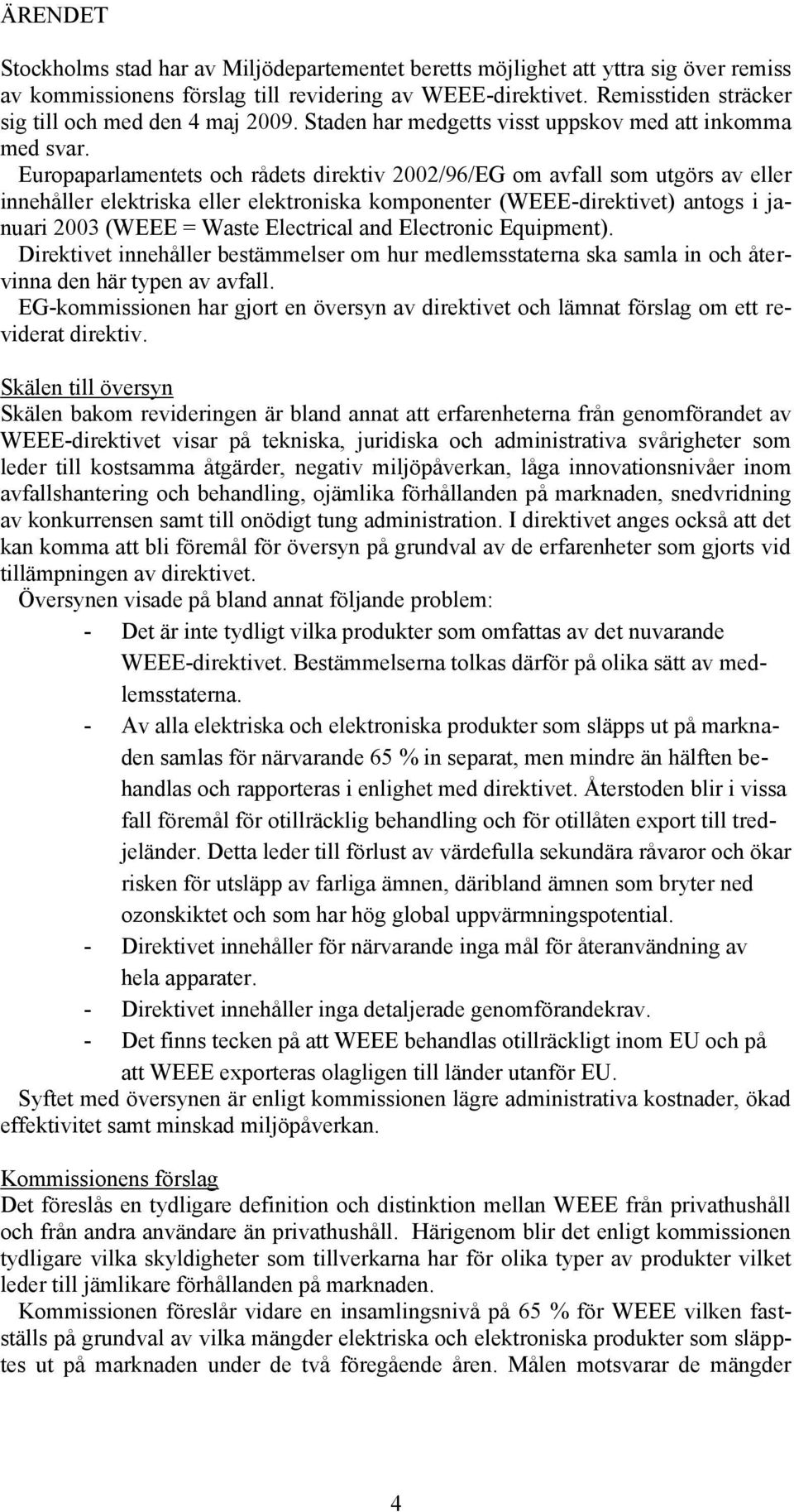 Europaparlamentets och rådets direktiv 2002/96/EG om avfall som utgörs av eller innehåller elektriska eller elektroniska komponenter (WEEE-direktivet) antogs i januari 2003 (WEEE = Waste Electrical