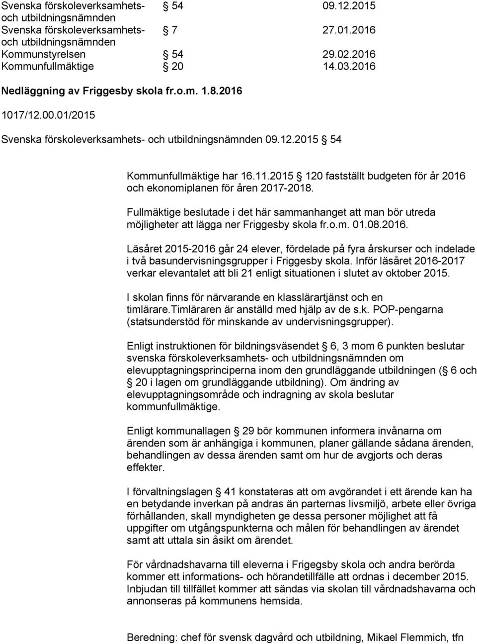 2015 120 fastställt budgeten för år 2016 och ekonomiplanen för åren 2017-2018. Fullmäktige beslutade i det här sammanhanget att man bör utreda möjligheter att lägga ner Friggesby skola fr.o.m. 01.08.