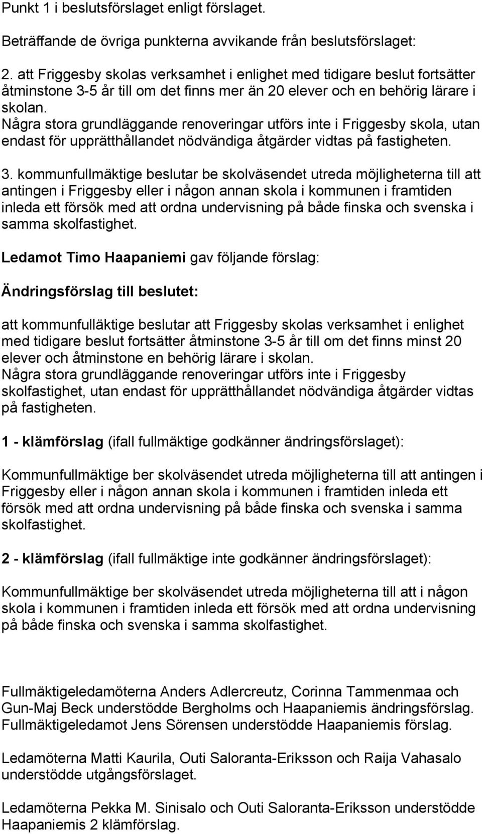 Några stora grundläggande renoveringar utförs inte i Friggesby skola, utan endast för upprätthållandet nödvändiga åtgärder vidtas på fastigheten. 3.