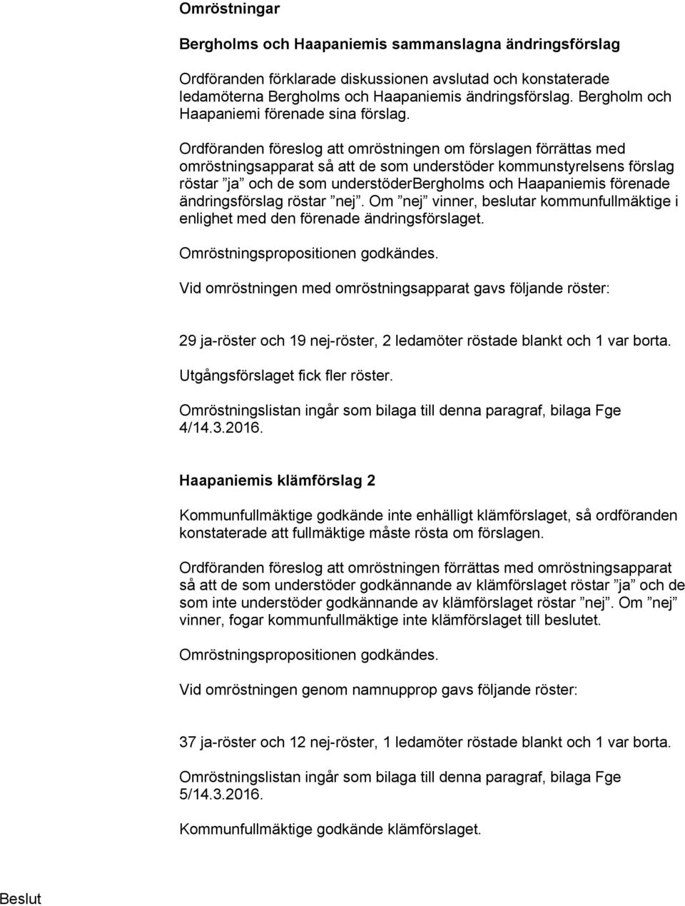 Ordföranden föreslog att omröstningen om förslagen förrättas med omröstningsapparat så att de som understöder kommunstyrelsens förslag röstar ja och de som understöderbergholms och Haapaniemis