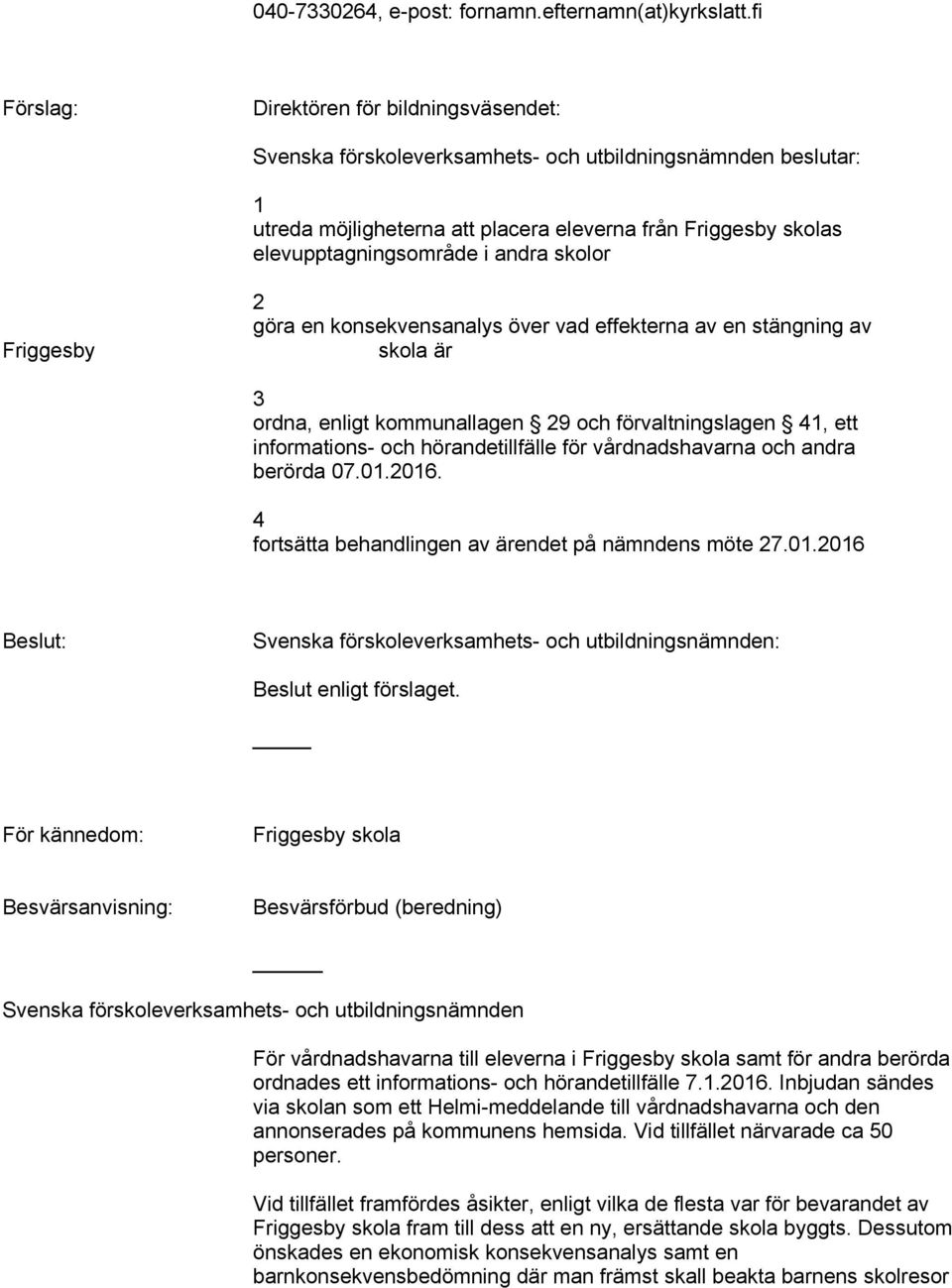 andra skolor Friggesby 2 göra en konsekvensanalys över vad effekterna av en stängning av skola är 3 ordna, enligt kommunallagen 29 och förvaltningslagen 41, ett informations- och hörandetillfälle för