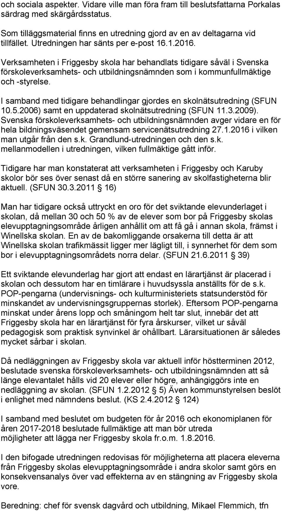 I samband med tidigare behandlingar gjordes en skolnätsutredning (SFUN 10.5.2006) samt en uppdaterad skolnätsutredning (SFUN 11.3.2009).