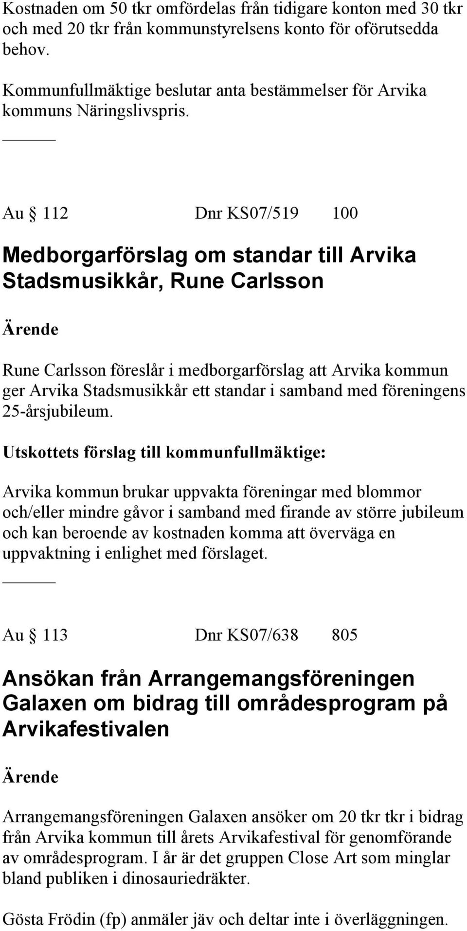 Au 112 Dnr KS07/519 100 Medborgarförslag om standar till Arvika Stadsmusikkår, Rune Carlsson Rune Carlsson föreslår i medborgarförslag att Arvika kommun ger Arvika Stadsmusikkår ett standar i samband