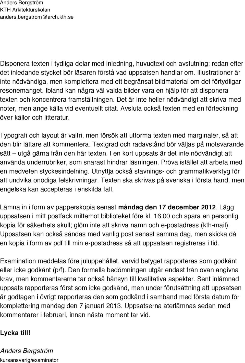 Ibland kan några väl valda bilder vara en hjälp för att disponera texten och koncentrera framställningen. Det är inte heller nödvändigt att skriva med noter, men ange källa vid eventuellt citat.