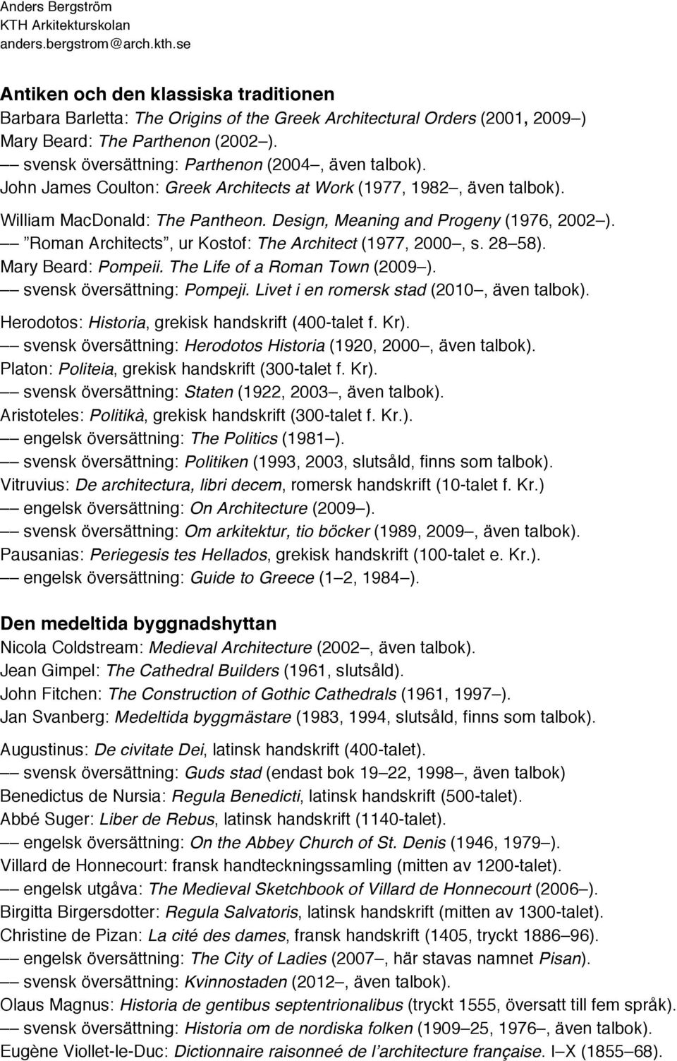 Roman Architects, ur Kostof: The Architect (1977, 2000, s. 28 58). Mary Beard: Pompeii. The Life of a Roman Town (2009 ). svensk översättning: Pompeji. Livet i en romersk stad (2010, även talbok).