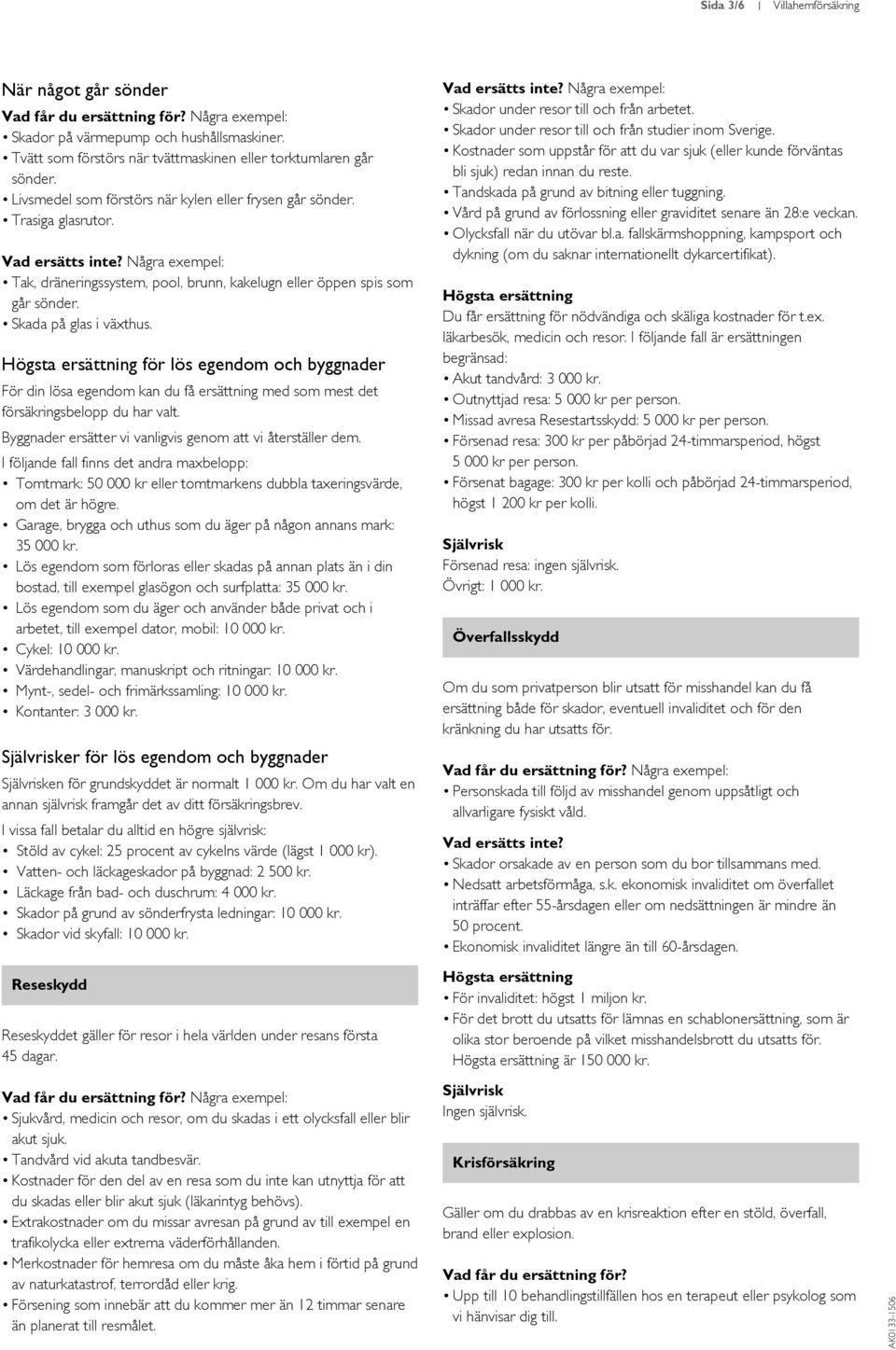 för lös egendom och byggnader För din lösa egendom kan du få ersättning med som mest det försäkringsbelopp du har valt. Byggnader ersätter vi vanligvis genom att vi återställer dem.