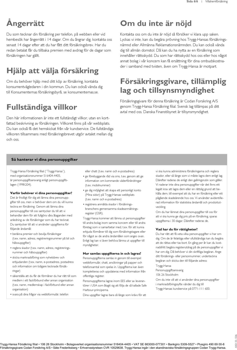 Hjälp att välja försäkring Om du behöver hjälp med ditt köp av försäkring, kontakta konsumentvägledaren i din kommun. Du kan också vända dig till Konsumenternas försäkringsbyrå, se 
