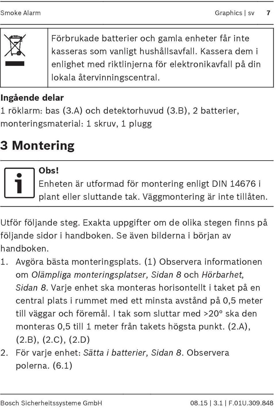 B), 2 batterier, monteringsmaterial: 1 skruv, 1 plugg 3 Montering Obs! Enheten är utformad för montering enligt DIN 14676 i plant eller sluttande tak. Väggmontering är inte tillåten.