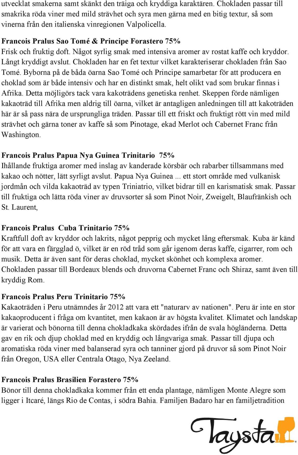 Francois Pralus Sao Tomé & Principe Forastero 75% Frisk och fruktig doft. Något syrlig smak med intensiva aromer av rostat kaffe och kryddor. Långt kryddigt avslut.