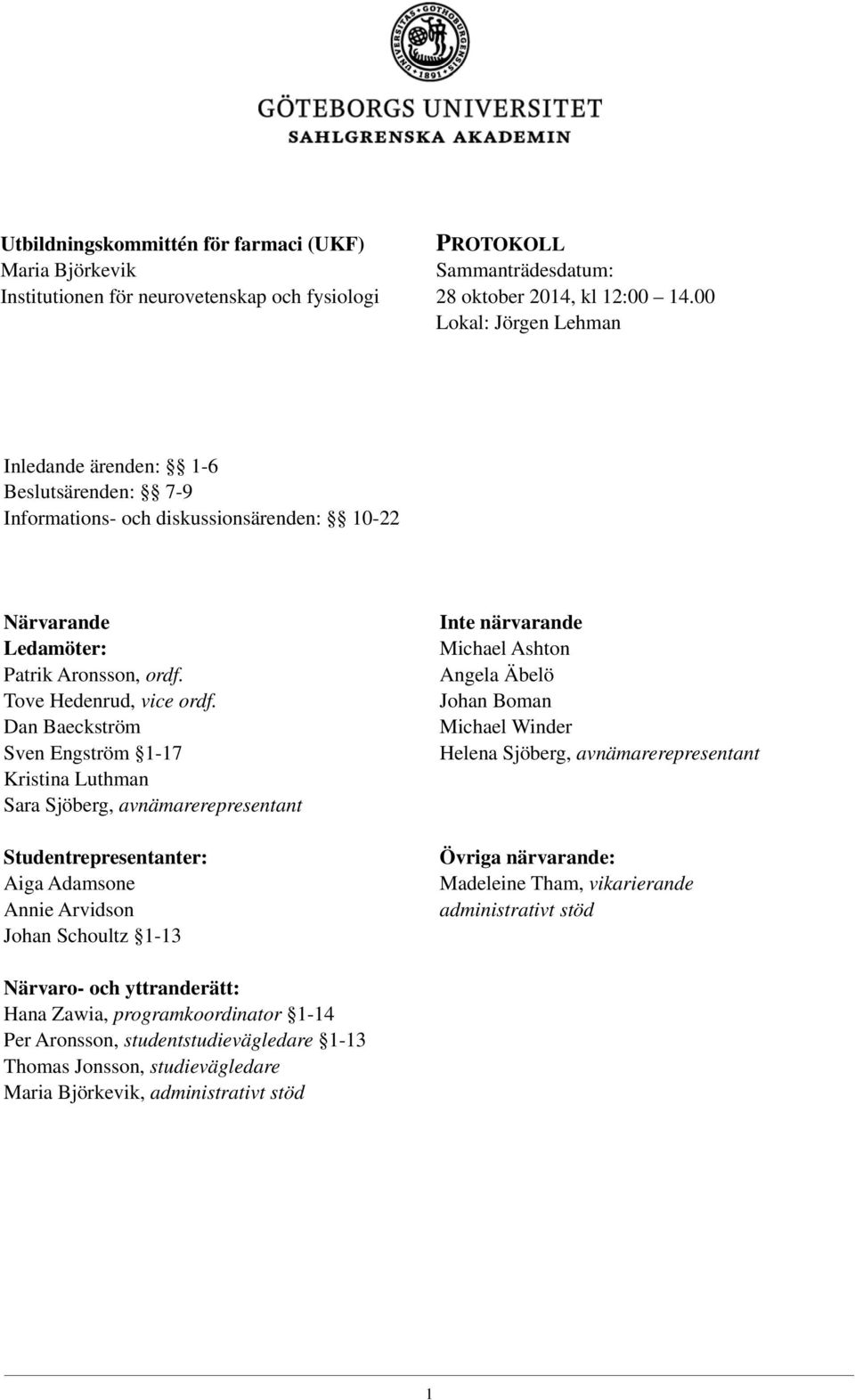 Dan Baeckström Sven Engström 1-17 Kristina Luthman Sara Sjöberg, avnämarerepresentant Studentrepresentanter: Aiga Adamsone Annie Arvidson Johan Schoultz 1-13 Inte närvarande Michael Ashton Angela