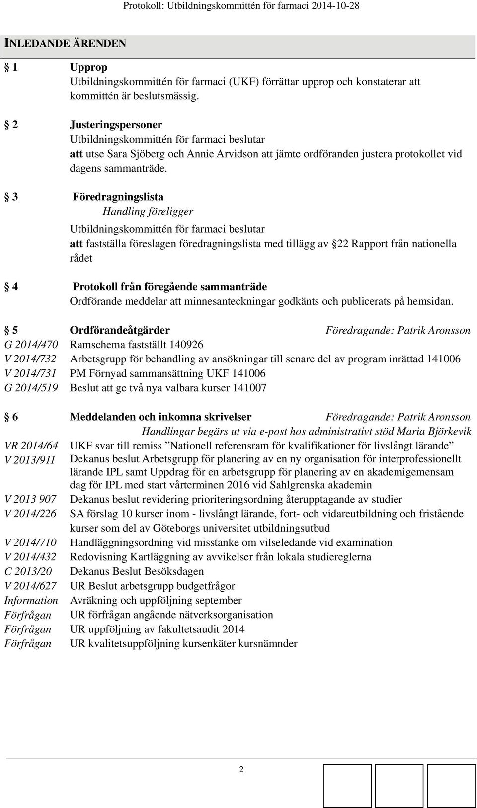 3 Föredragningslista Handling föreligger att fastställa föreslagen föredragningslista med tillägg av 22 Rapport från nationella rådet 4 Protokoll från föregående sammanträde Ordförande meddelar att