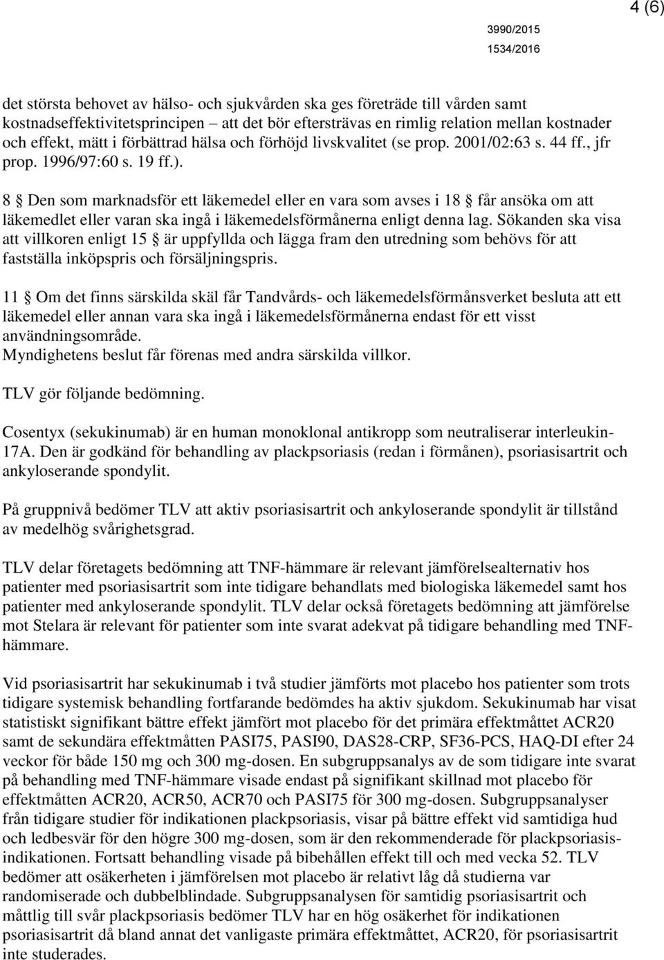 8 Den som marknadsför ett läkemedel eller en vara som avses i 18 får ansöka om att läkemedlet eller varan ska ingå i läkemedelsförmånerna enligt denna lag.