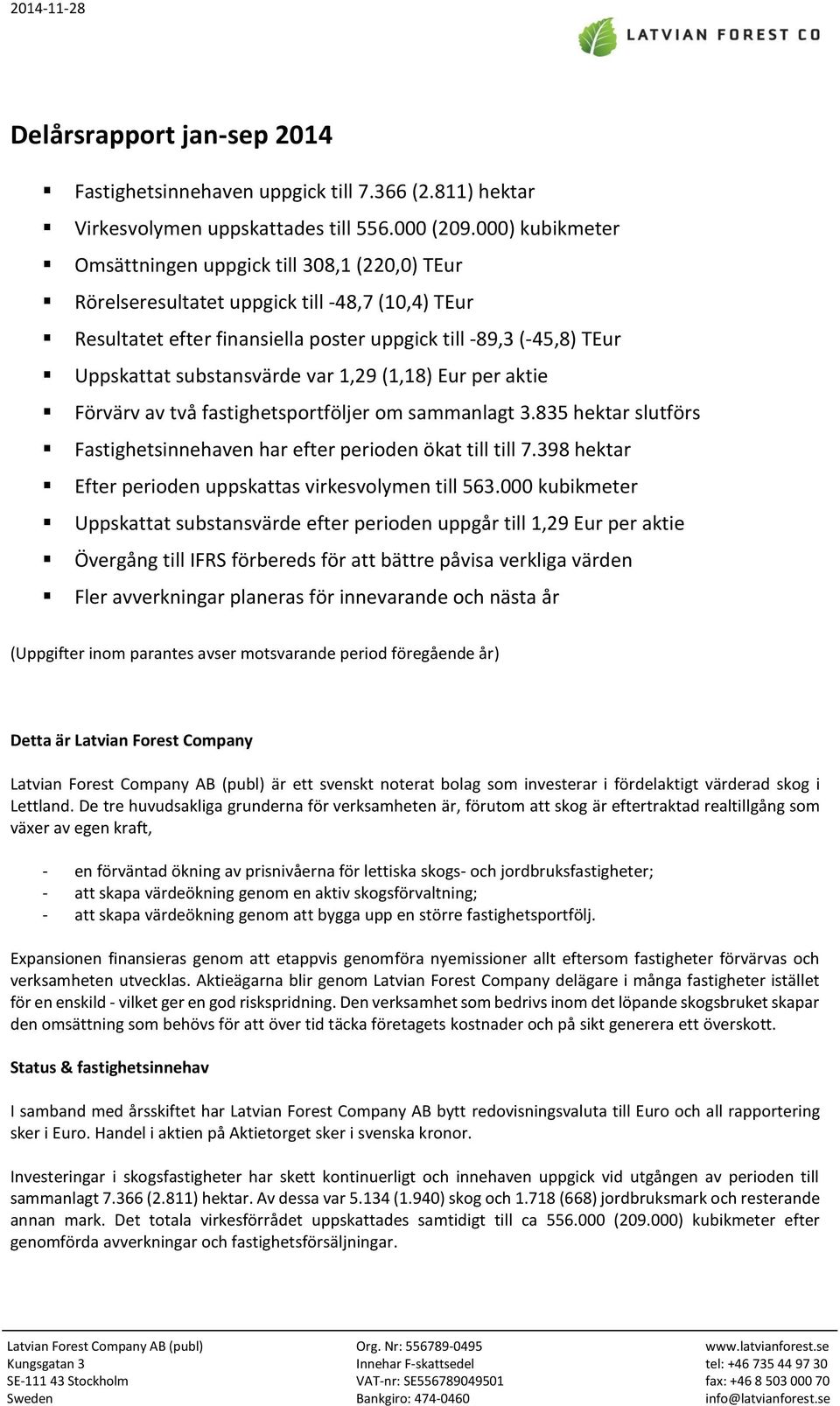 substansvärde var 1,29 (1,18) Eur per aktie Förvärv av två fastighetsportföljer om sammanlagt 3.835 hektar slutförs Fastighetsinnehaven har efter perioden ökat till till 7.